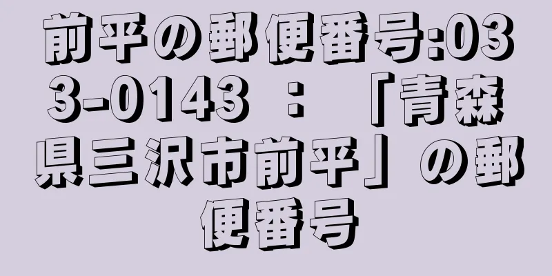 前平の郵便番号:033-0143 ： 「青森県三沢市前平」の郵便番号