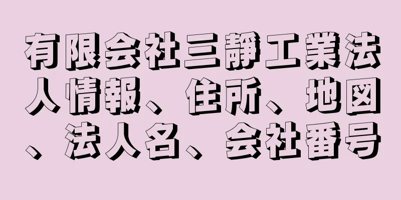 有限会社三靜工業法人情報、住所、地図、法人名、会社番号