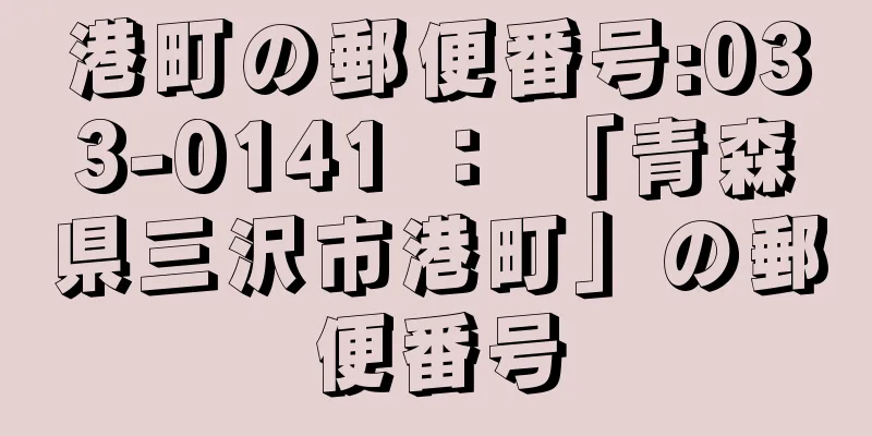 港町の郵便番号:033-0141 ： 「青森県三沢市港町」の郵便番号