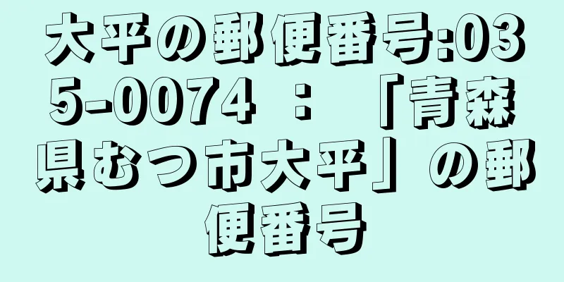 大平の郵便番号:035-0074 ： 「青森県むつ市大平」の郵便番号