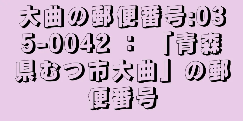 大曲の郵便番号:035-0042 ： 「青森県むつ市大曲」の郵便番号