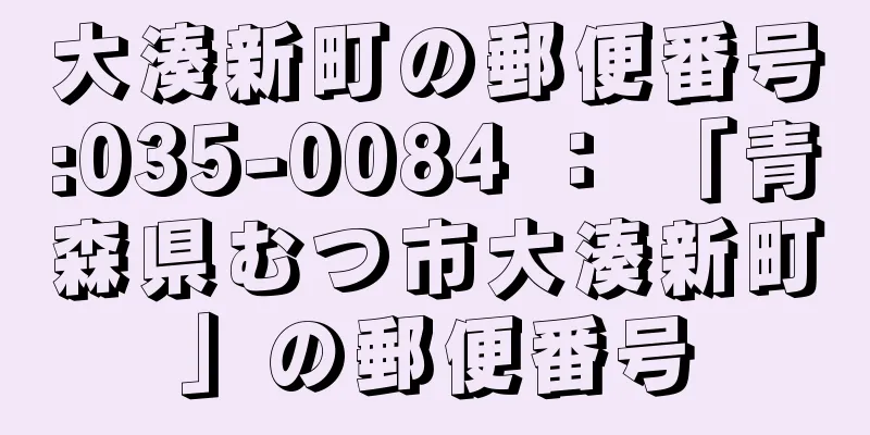 大湊新町の郵便番号:035-0084 ： 「青森県むつ市大湊新町」の郵便番号