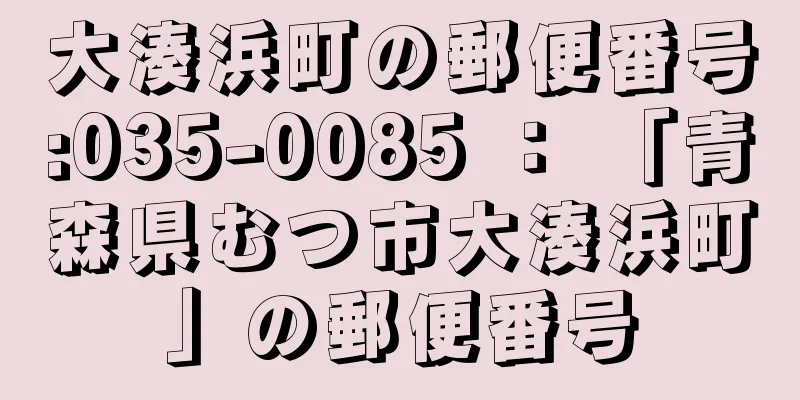 大湊浜町の郵便番号:035-0085 ： 「青森県むつ市大湊浜町」の郵便番号