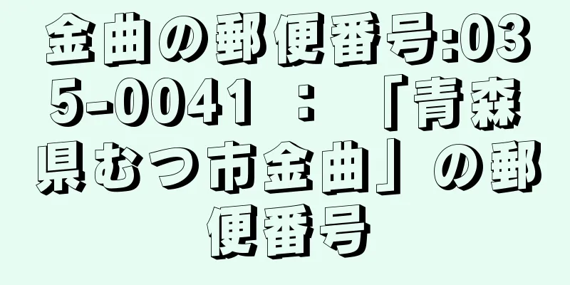 金曲の郵便番号:035-0041 ： 「青森県むつ市金曲」の郵便番号