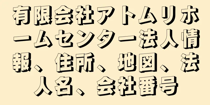 有限会社アトムリホームセンター法人情報、住所、地図、法人名、会社番号