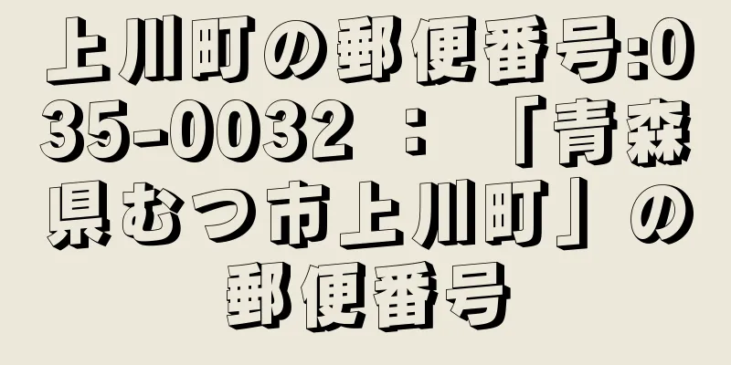 上川町の郵便番号:035-0032 ： 「青森県むつ市上川町」の郵便番号