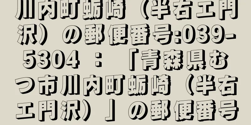 川内町蛎崎（半右エ門沢）の郵便番号:039-5304 ： 「青森県むつ市川内町蛎崎（半右エ門沢）」の郵便番号