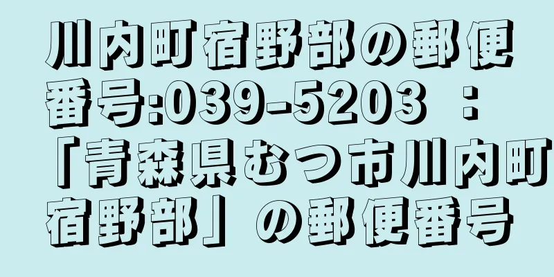 川内町宿野部の郵便番号:039-5203 ： 「青森県むつ市川内町宿野部」の郵便番号