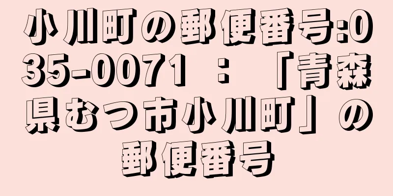 小川町の郵便番号:035-0071 ： 「青森県むつ市小川町」の郵便番号