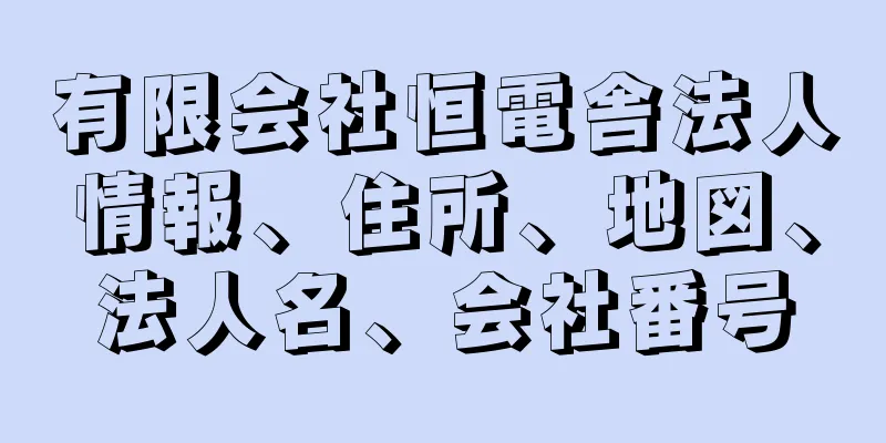 有限会社恒電舎法人情報、住所、地図、法人名、会社番号