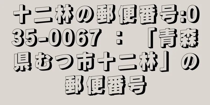 十二林の郵便番号:035-0067 ： 「青森県むつ市十二林」の郵便番号