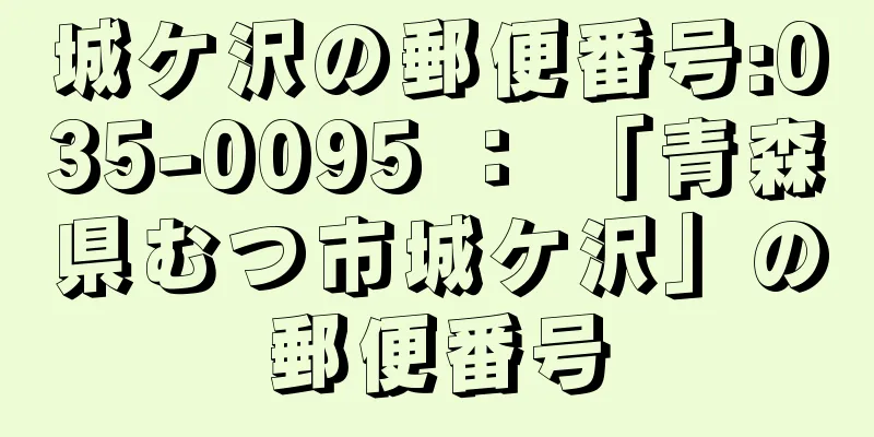 城ケ沢の郵便番号:035-0095 ： 「青森県むつ市城ケ沢」の郵便番号