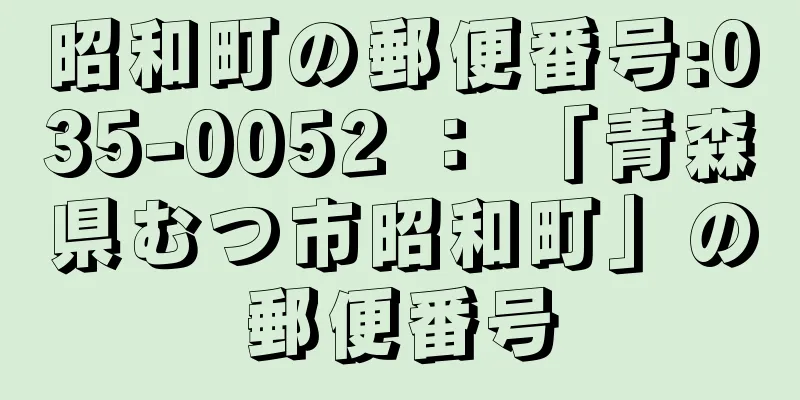 昭和町の郵便番号:035-0052 ： 「青森県むつ市昭和町」の郵便番号