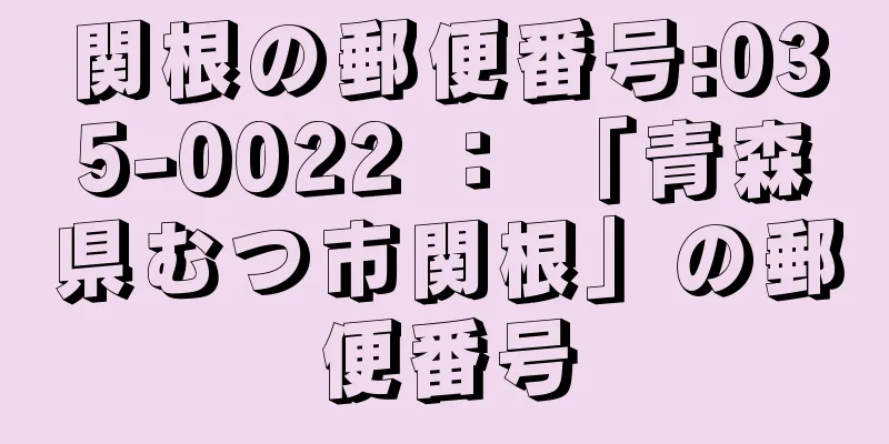 関根の郵便番号:035-0022 ： 「青森県むつ市関根」の郵便番号