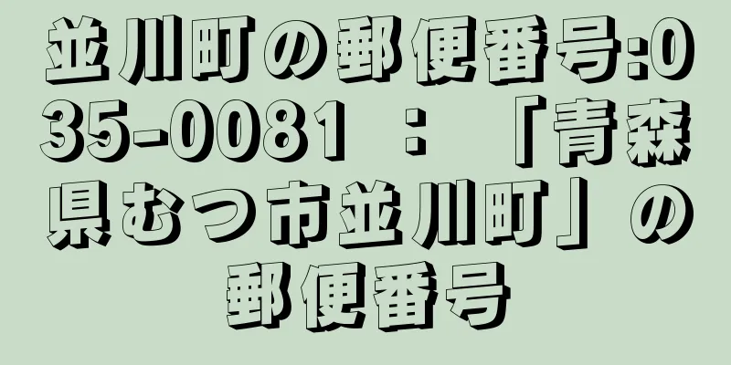 並川町の郵便番号:035-0081 ： 「青森県むつ市並川町」の郵便番号