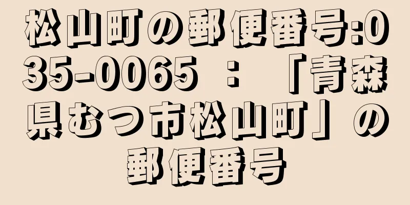 松山町の郵便番号:035-0065 ： 「青森県むつ市松山町」の郵便番号