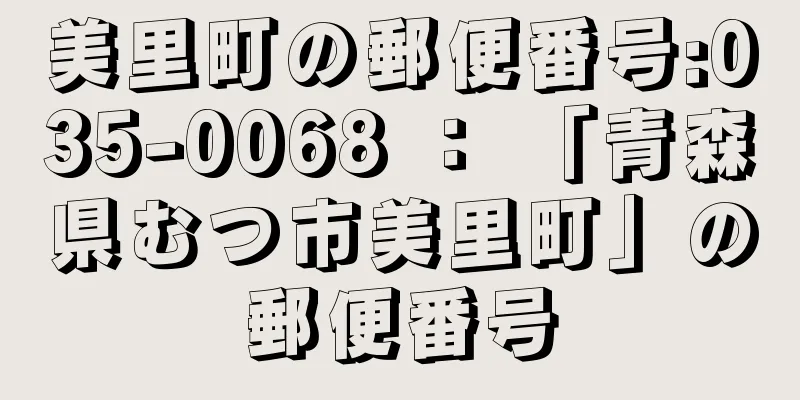 美里町の郵便番号:035-0068 ： 「青森県むつ市美里町」の郵便番号