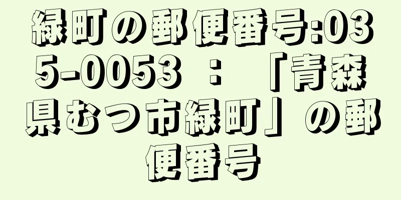 緑町の郵便番号:035-0053 ： 「青森県むつ市緑町」の郵便番号