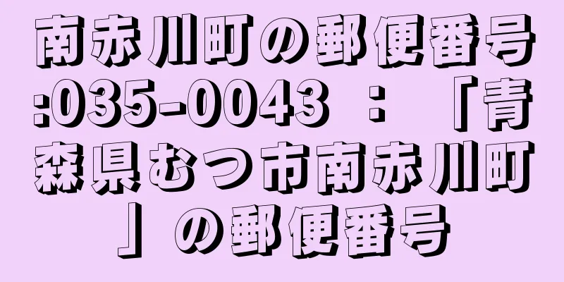 南赤川町の郵便番号:035-0043 ： 「青森県むつ市南赤川町」の郵便番号