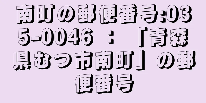 南町の郵便番号:035-0046 ： 「青森県むつ市南町」の郵便番号