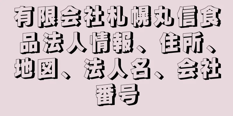 有限会社札幌丸信食品法人情報、住所、地図、法人名、会社番号