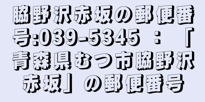 脇野沢赤坂の郵便番号:039-5345 ： 「青森県むつ市脇野沢赤坂」の郵便番号