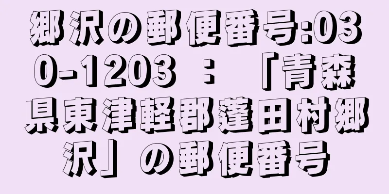 郷沢の郵便番号:030-1203 ： 「青森県東津軽郡蓬田村郷沢」の郵便番号