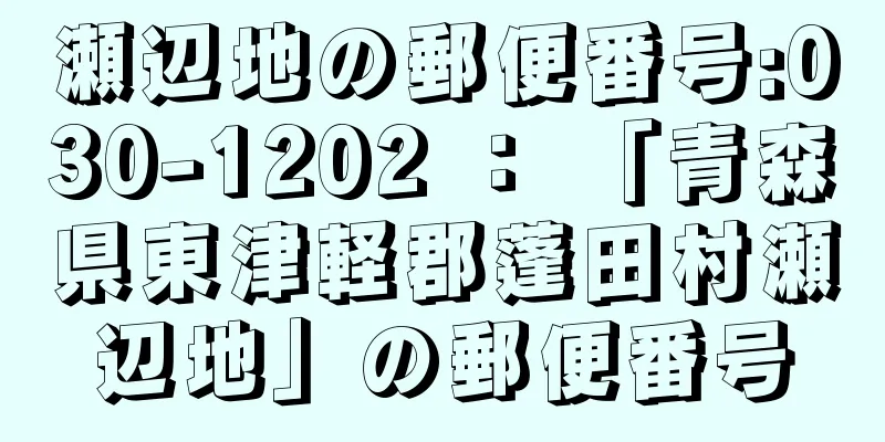 瀬辺地の郵便番号:030-1202 ： 「青森県東津軽郡蓬田村瀬辺地」の郵便番号