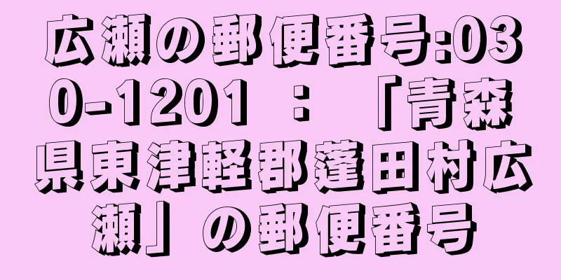 広瀬の郵便番号:030-1201 ： 「青森県東津軽郡蓬田村広瀬」の郵便番号