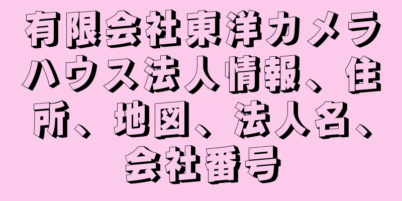 有限会社東洋カメラハウス法人情報、住所、地図、法人名、会社番号
