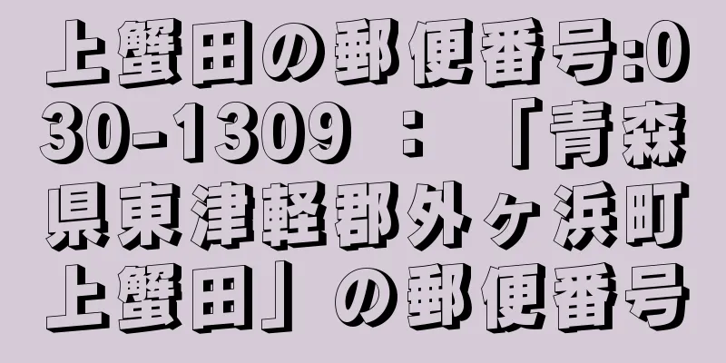 上蟹田の郵便番号:030-1309 ： 「青森県東津軽郡外ヶ浜町上蟹田」の郵便番号