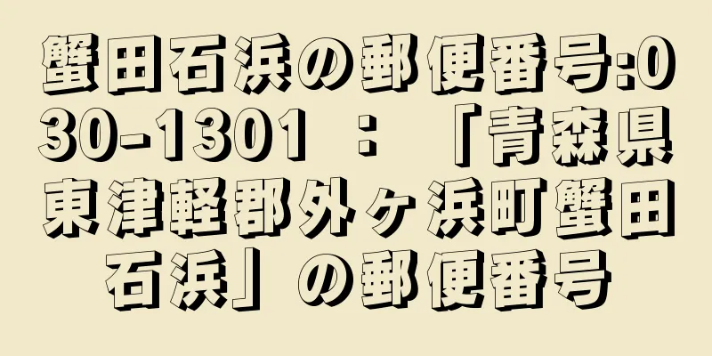 蟹田石浜の郵便番号:030-1301 ： 「青森県東津軽郡外ヶ浜町蟹田石浜」の郵便番号