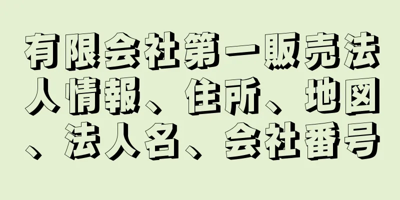 有限会社第一販売法人情報、住所、地図、法人名、会社番号