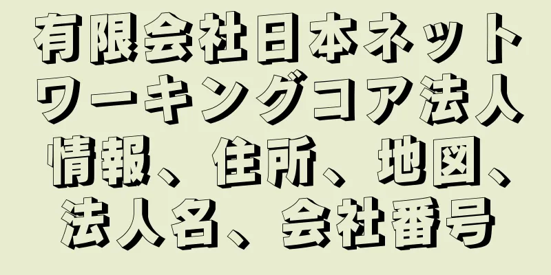 有限会社日本ネットワーキングコア法人情報、住所、地図、法人名、会社番号
