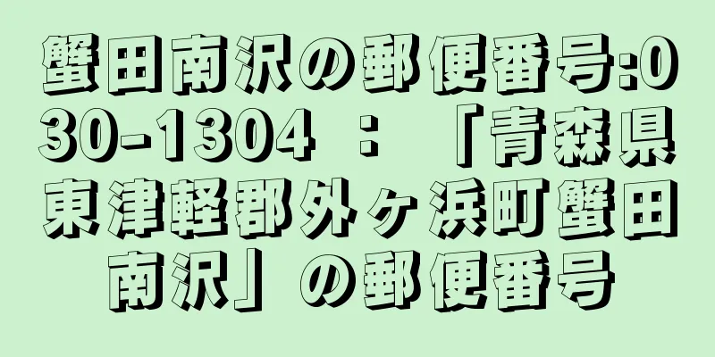 蟹田南沢の郵便番号:030-1304 ： 「青森県東津軽郡外ヶ浜町蟹田南沢」の郵便番号