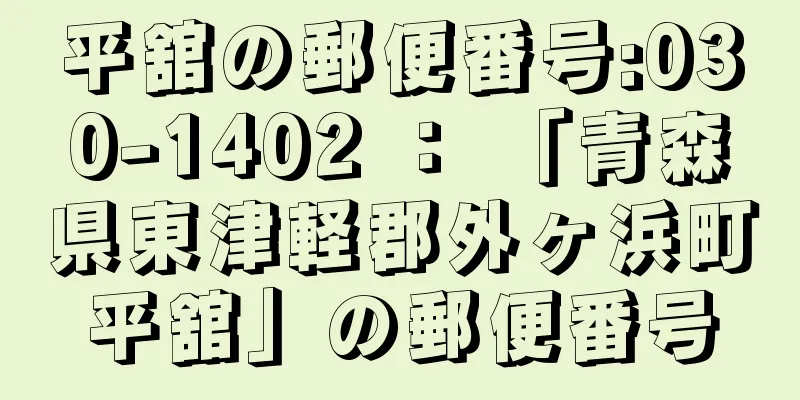 平舘の郵便番号:030-1402 ： 「青森県東津軽郡外ヶ浜町平舘」の郵便番号