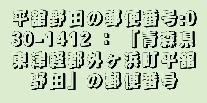 平舘野田の郵便番号:030-1412 ： 「青森県東津軽郡外ヶ浜町平舘野田」の郵便番号