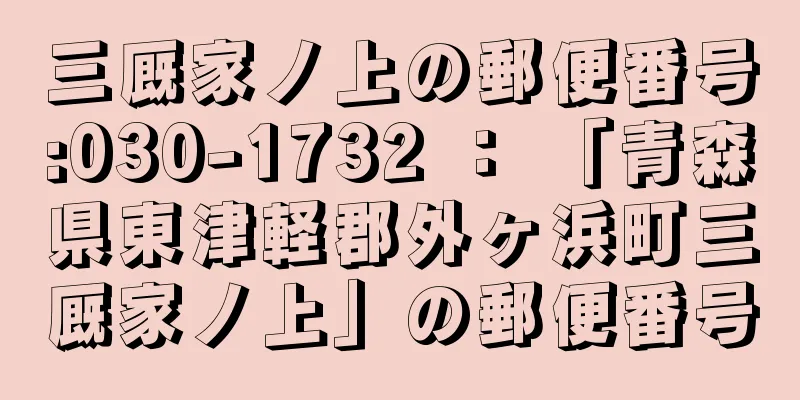 三厩家ノ上の郵便番号:030-1732 ： 「青森県東津軽郡外ヶ浜町三厩家ノ上」の郵便番号