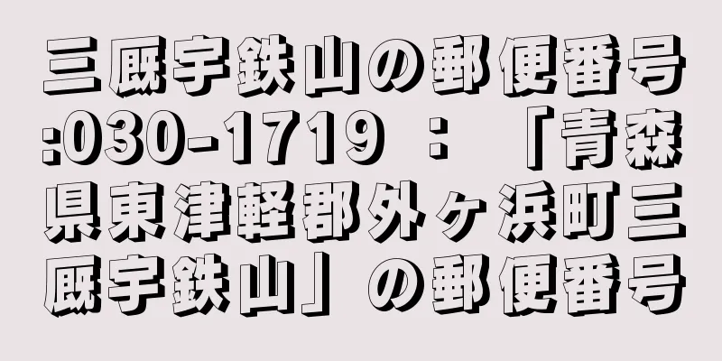 三厩宇鉄山の郵便番号:030-1719 ： 「青森県東津軽郡外ヶ浜町三厩宇鉄山」の郵便番号