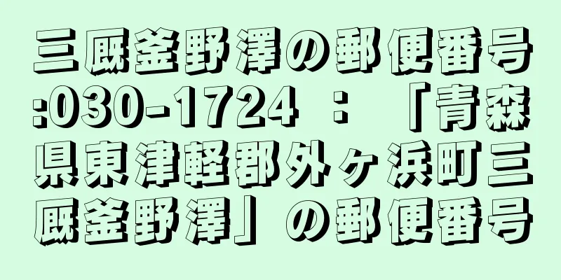 三厩釜野澤の郵便番号:030-1724 ： 「青森県東津軽郡外ヶ浜町三厩釜野澤」の郵便番号