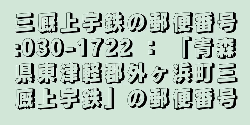 三厩上宇鉄の郵便番号:030-1722 ： 「青森県東津軽郡外ヶ浜町三厩上宇鉄」の郵便番号