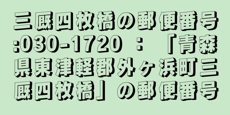 三厩四枚橋の郵便番号:030-1720 ： 「青森県東津軽郡外ヶ浜町三厩四枚橋」の郵便番号