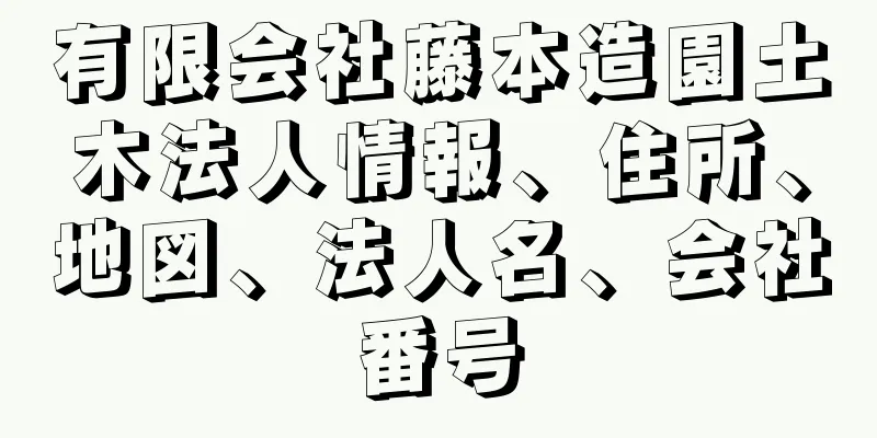 有限会社藤本造園土木法人情報、住所、地図、法人名、会社番号