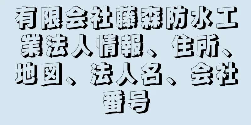 有限会社藤森防水工業法人情報、住所、地図、法人名、会社番号