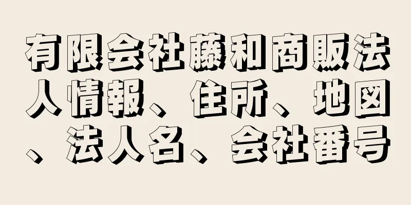 有限会社藤和商販法人情報、住所、地図、法人名、会社番号