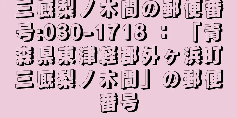 三厩梨ノ木間の郵便番号:030-1718 ： 「青森県東津軽郡外ヶ浜町三厩梨ノ木間」の郵便番号