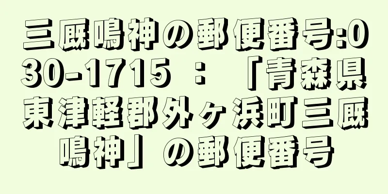 三厩鳴神の郵便番号:030-1715 ： 「青森県東津軽郡外ヶ浜町三厩鳴神」の郵便番号