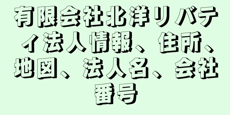 有限会社北洋リバティ法人情報、住所、地図、法人名、会社番号