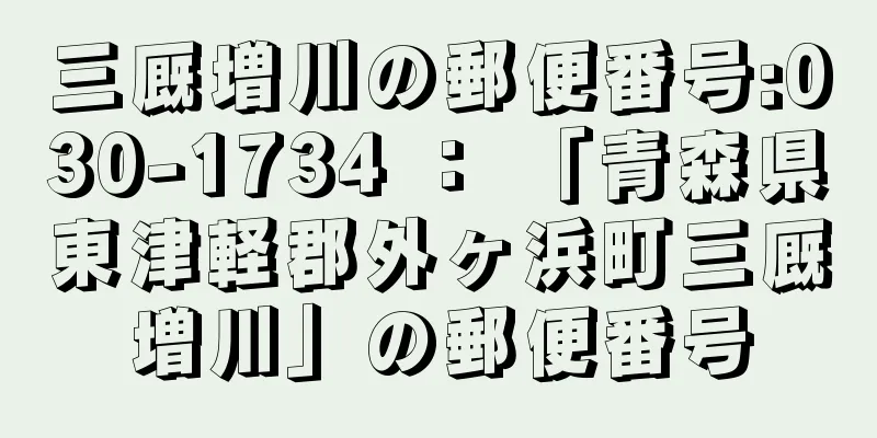 三厩増川の郵便番号:030-1734 ： 「青森県東津軽郡外ヶ浜町三厩増川」の郵便番号