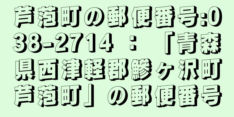 芦萢町の郵便番号:038-2714 ： 「青森県西津軽郡鰺ヶ沢町芦萢町」の郵便番号